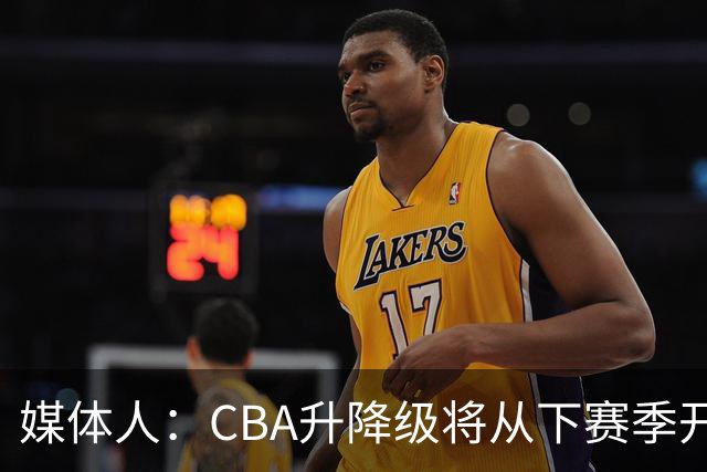 媒体人：CBA升降级将从下赛季开启 27-28赛季大概率会扩军至21队