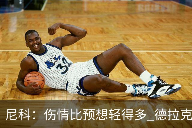 尼科：伤情比预想轻得多 德拉克鲁兹没道歉但我不在乎