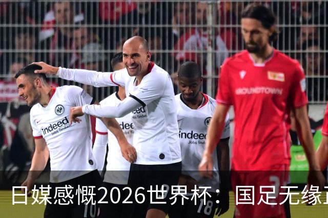 日媒感慨2026世界杯：国足无缘正赛，中国球迷只剩裁判可关注