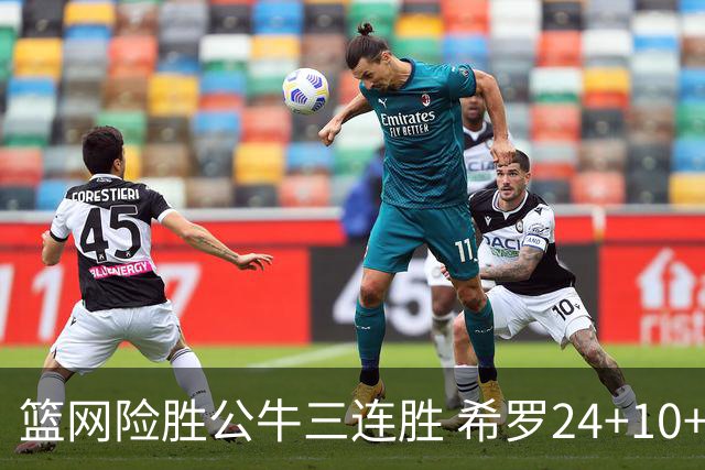 篮网险胜公牛三连胜 希罗24+10+9热火轻取奇才