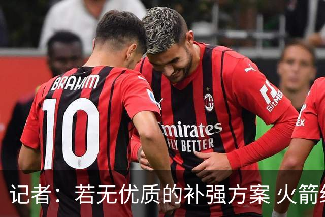 记者：若无优质的补强方案 火箭绝对不该交易队内核心球员