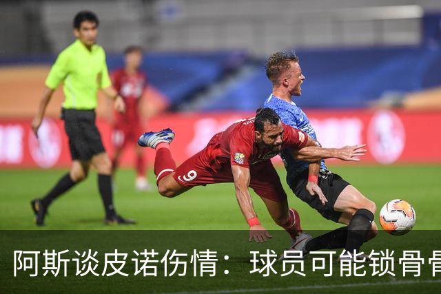 阿斯谈皮诺伤情：球员可能锁骨骨折，若确认将告别世界杯