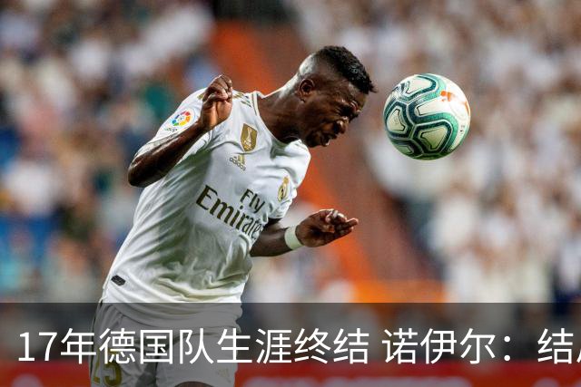 17年德国队生涯终结 诺伊尔：结局苦涩但我毫不后悔