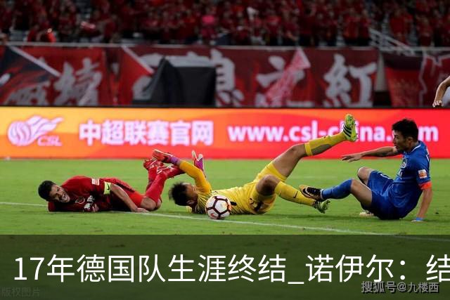 17年德国队生涯终结 诺伊尔：结局苦涩但我毫不后悔