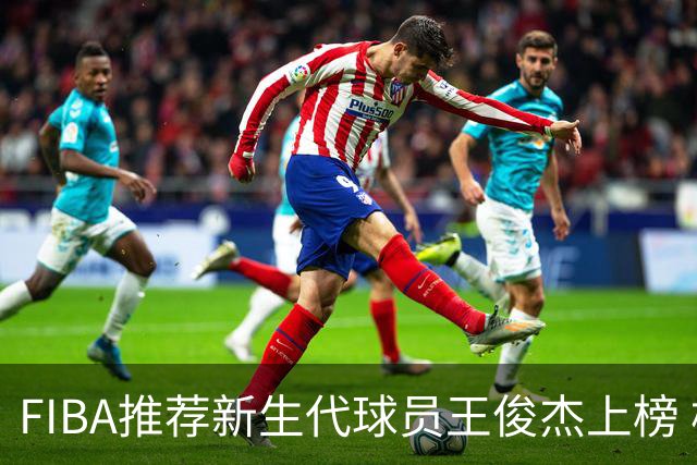 FIBA推荐新生代球员王俊杰上榜 杨瀚森有望成世界级球星