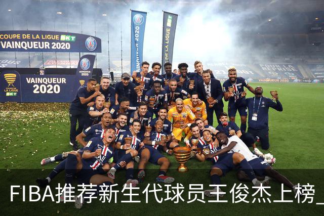 FIBA推荐新生代球员王俊杰上榜 杨瀚森有望成世界级球星