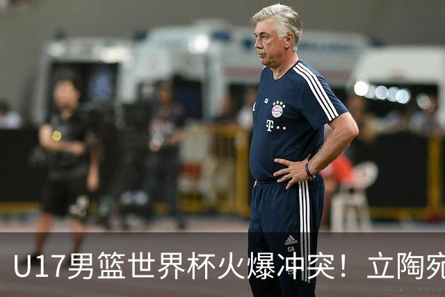 U17男篮世界杯火爆冲突！立陶宛小将怒推张淳智引4人被驱离场
